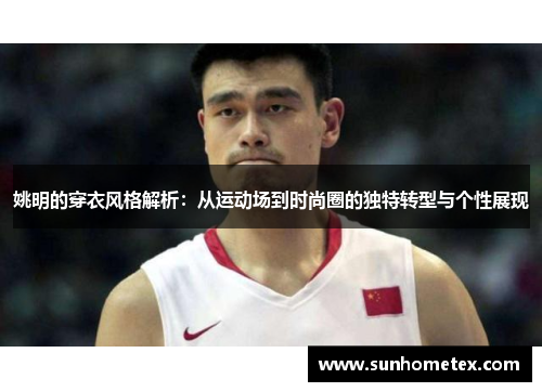姚明的穿衣风格解析：从运动场到时尚圈的独特转型与个性展现