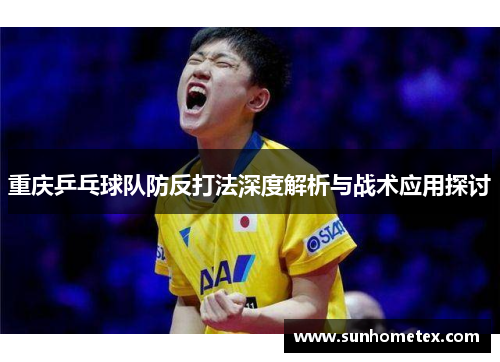 重庆乒乓球队防反打法深度解析与战术应用探讨