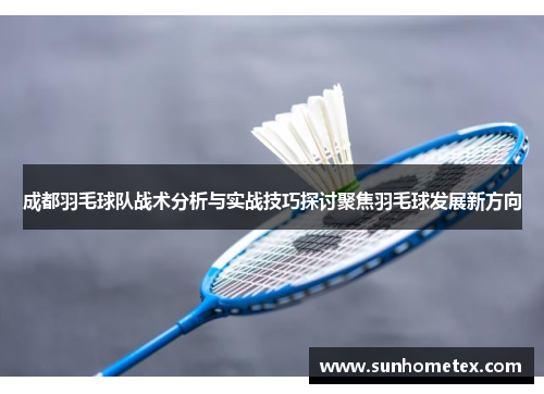 成都羽毛球队战术分析与实战技巧探讨聚焦羽毛球发展新方向