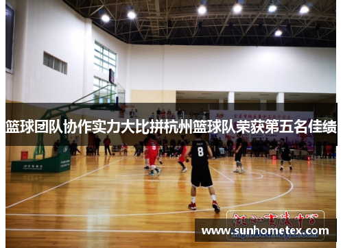 篮球团队协作实力大比拼杭州篮球队荣获第五名佳绩
