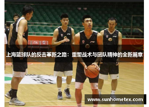 上海篮球队的反击革新之路：重塑战术与团队精神的全新篇章