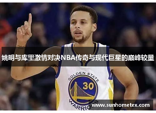 姚明与库里激情对决NBA传奇与现代巨星的巅峰较量