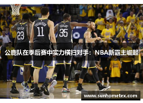 公鹿队在季后赛中实力横扫对手：NBA新霸主崛起
