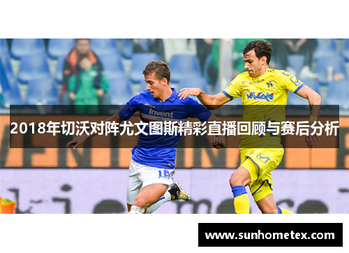 2018年切沃对阵尤文图斯精彩直播回顾与赛后分析