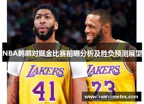 NBA鹈鹕对掘金比赛前瞻分析及胜负预测展望