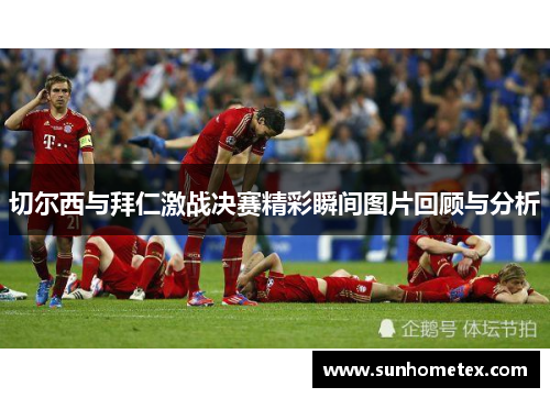 切尔西与拜仁激战决赛精彩瞬间图片回顾与分析