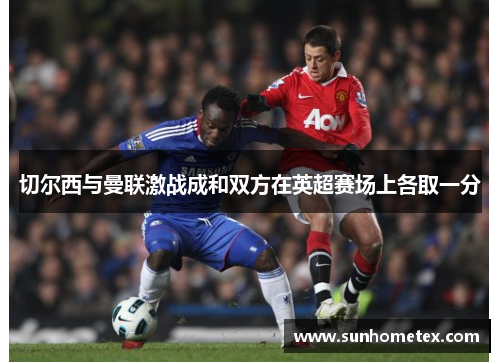 切尔西与曼联激战成和双方在英超赛场上各取一分