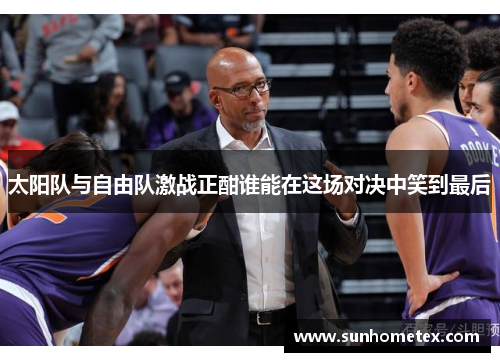 太阳队与自由队激战正酣谁能在这场对决中笑到最后