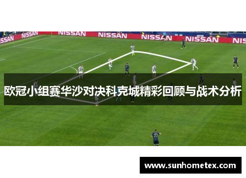 欧冠小组赛华沙对决科克城精彩回顾与战术分析